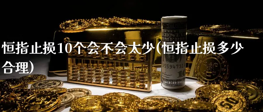 恒指止损10个会不会太少(恒指止损多少合理)_https://www.tian1ad.com_铜期货_第1张