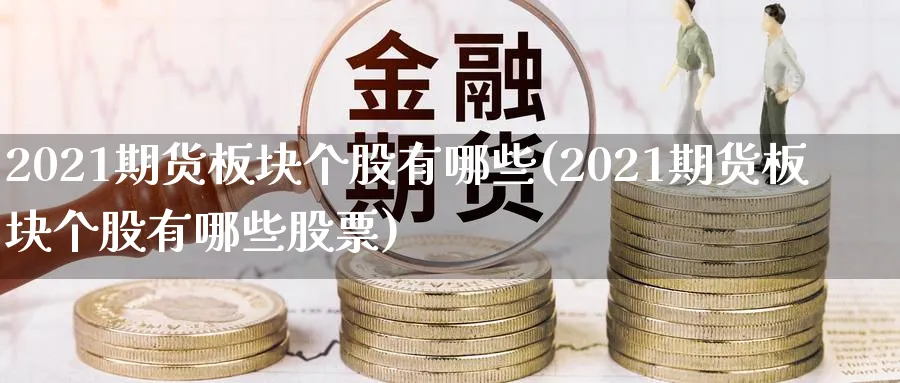 2021期货板块个股有哪些(2021期货板块个股有哪些股票)_https://www.tian1ad.com_铜期货_第1张