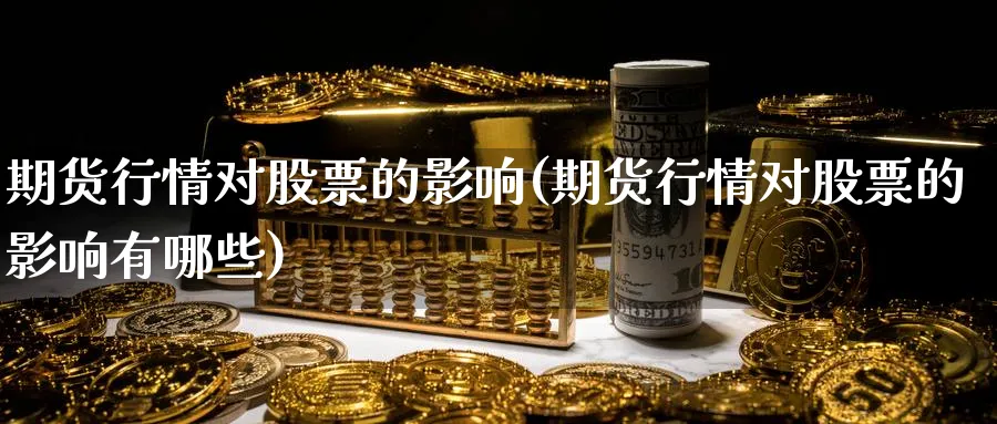 期货行情对股票的影响(期货行情对股票的影响有哪些)_https://www.tian1ad.com_黄金直播室_第1张