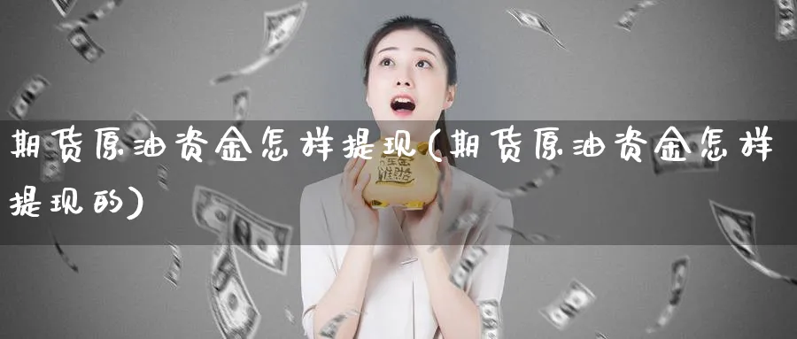 期货原油资金怎样提现(期货原油资金怎样提现的)_https://www.tian1ad.com_黄金期货_第1张