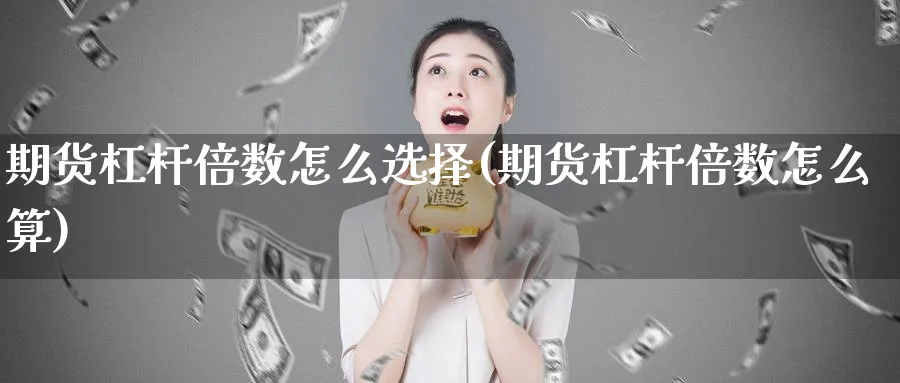 期货杠杆倍数怎么选择(期货杠杆倍数怎么算)_https://www.tian1ad.com_铜期货_第1张