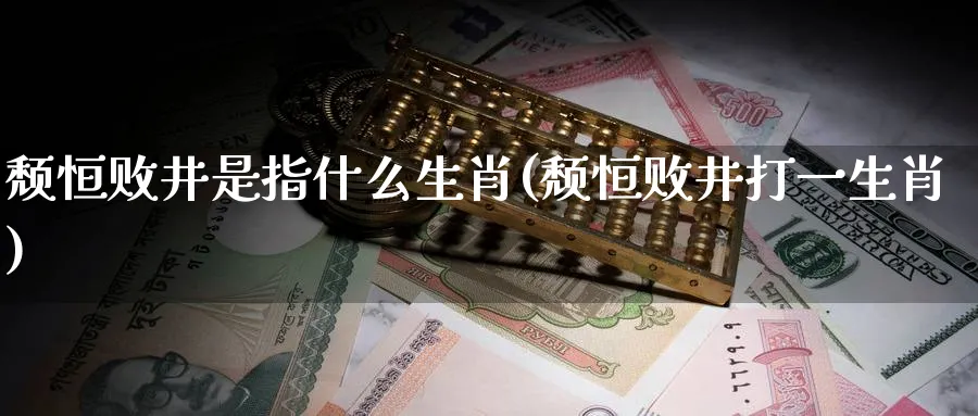 颓恒败井是指什么生肖(颓恒败井打一生肖)_https://www.tian1ad.com_黄金期货_第1张