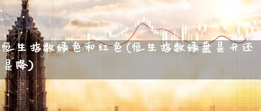 恒生指数绿色和红色(恒生指数绿盘是升还是降)_https://www.tian1ad.com_铜期货_第1张