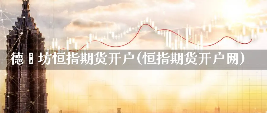 德潍坊恒指期货开户(恒指期货开户网)_https://www.tian1ad.com_铜期货_第1张