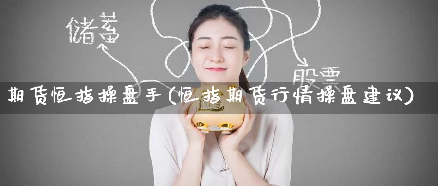 期货恒指操盘手(恒指期货行情操盘建议)_黄金直播室_第1张_黄金直播室 期货恒指操盘手(恒指期货行情操盘建议)_https://www.tian1ad.com_黄金直播室_第1张