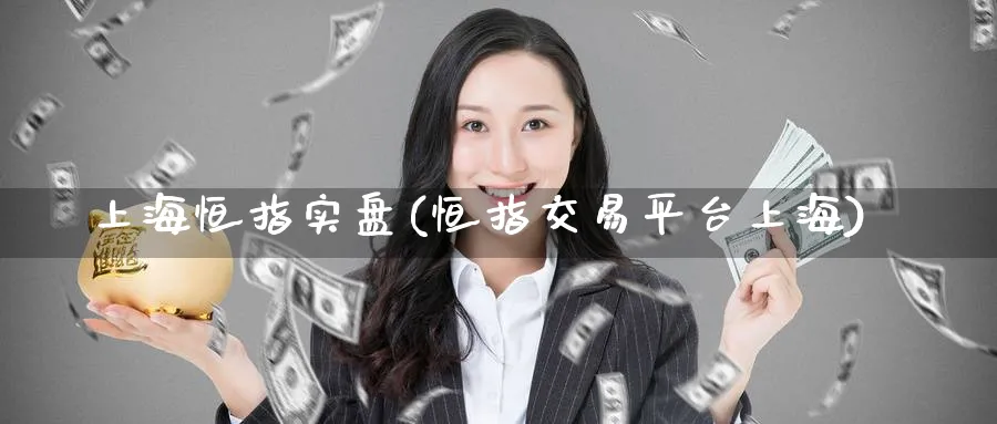 上海恒指实盘(恒指交易平台上海)_https://www.tian1ad.com_黄金直播室_第1张