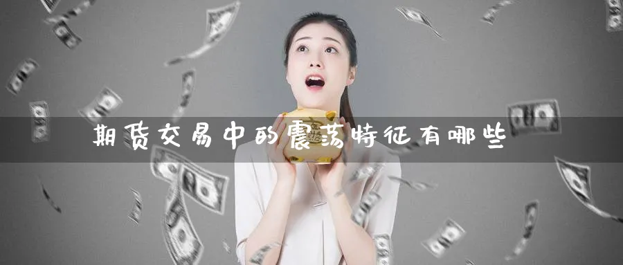 期货交易中的震荡特征有哪些_https://www.tian1ad.com_黄金直播室_第1张