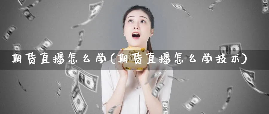 期货直播怎么学(期货直播怎么学技术)_黄金期货_第1张_黄金直播室 期货直播怎么学(期货直播怎么学技术)_https://www.tian1ad.com_黄金期货_第1张