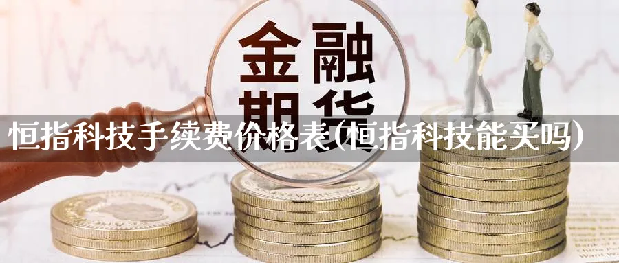 恒指科技手续费价格表(恒指科技能买吗)_https://www.tian1ad.com_黄金期货_第1张