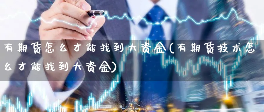 有期货怎么才能找到大资金(有期货技术怎么才能找到大资金)_https://www.tian1ad.com_期货学院_第1张