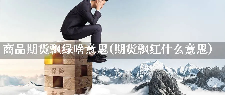 商品期货飘绿啥意思(期货飘红什么意思)_黄金直播室_第1张_黄金直播室 商品期货飘绿啥意思(期货飘红什么意思)_https://www.tian1ad.com_黄金直播室_第1张