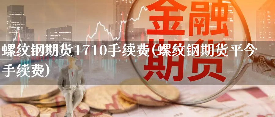 螺纹钢期货1710手续费(螺纹钢期货平今手续费)_https://www.tian1ad.com_黄金期货_第1张