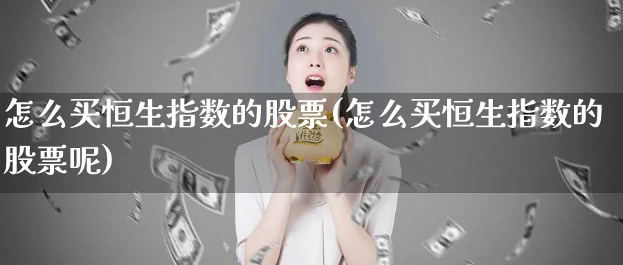 怎么买恒生指数的股票(怎么买恒生指数的股票呢)_https://www.tian1ad.com_黄金期货_第1张
