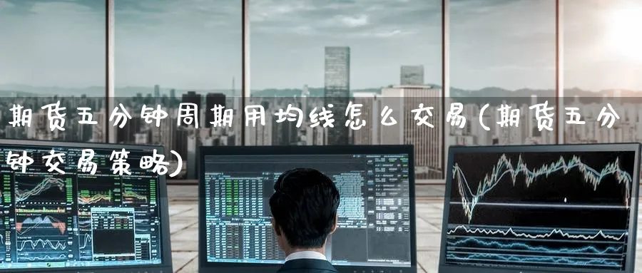 期货五分钟周期用均线怎么交易(期货五分钟交易策略)_铜期货_第1张_黄金直播室 期货五分钟周期用均线怎么交易(期货五分钟交易策略)_https://www.tian1ad.com_铜期货_第1张