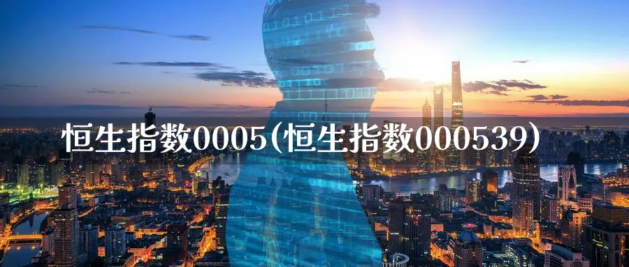 恒生指数0005(恒生指数000539)_https://www.tian1ad.com_期货学院_第1张