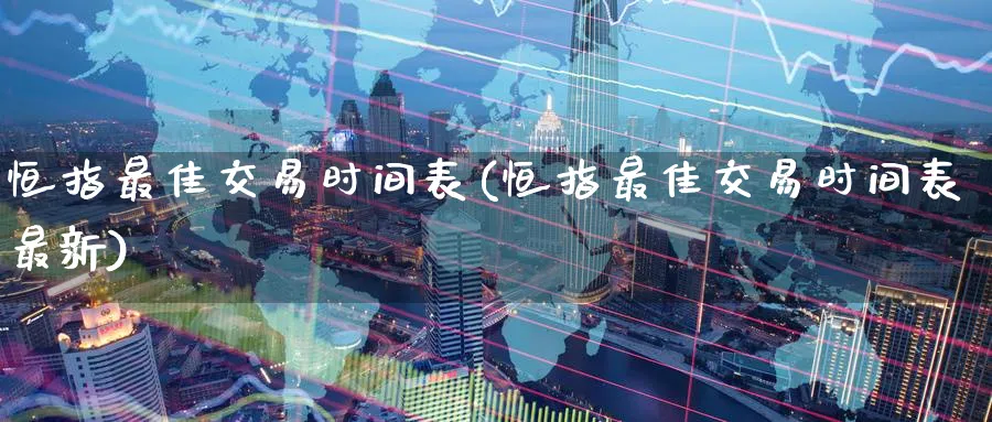 恒指最佳交易时间表(恒指最佳交易时间表最新)_https://www.tian1ad.com_黄金直播室_第1张