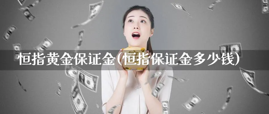 恒指黄金保证金(恒指保证金多少钱)_https://www.tian1ad.com_期货学院_第1张