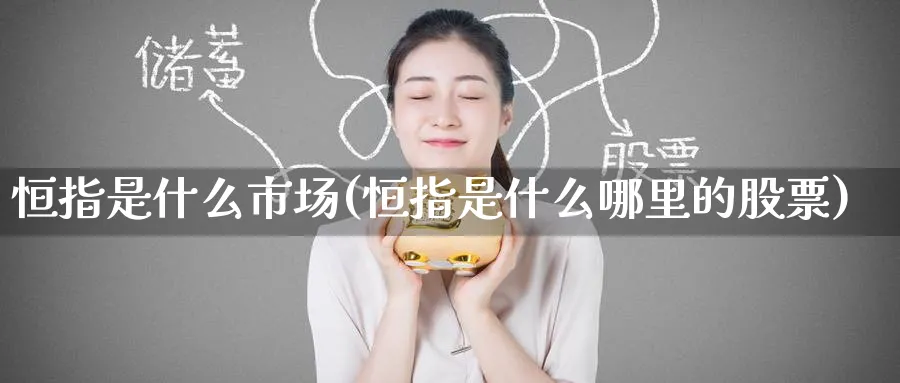 恒指是什么市场(恒指是什么哪里的股票)_https://www.tian1ad.com_期货学院_第1张