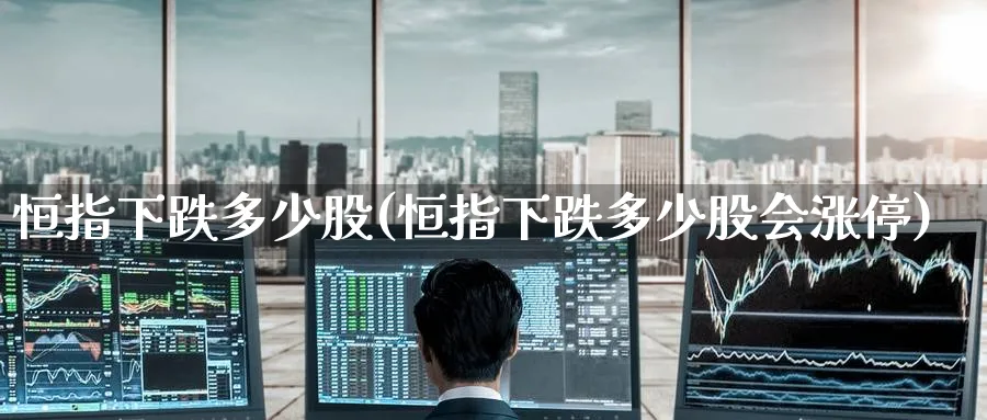 恒指下跌多少股(恒指下跌多少股会涨停)_黄金直播室_第1张_黄金直播室 恒指下跌多少股(恒指下跌多少股会涨停)_https://www.tian1ad.com_黄金直播室_第1张