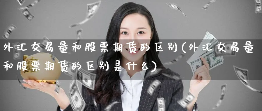 外汇交易量和股票期货的区别(外汇交易量和股票期货的区别是什么)_https://www.tian1ad.com_黄金直播室_第1张