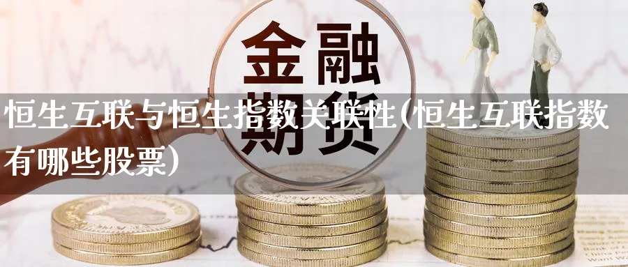恒生互联与恒生指数关联性(恒生互联指数有哪些股票)_https://www.tian1ad.com_铜期货_第1张