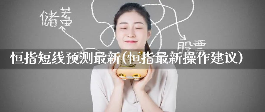 恒指短线预测最新(恒指最新操作建议)_https://www.tian1ad.com_黄金直播室_第1张