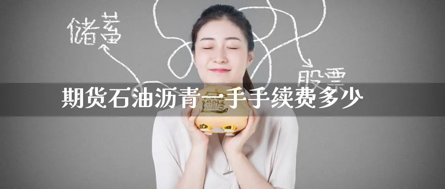 期货石油沥青一手手续费多少_https://www.tian1ad.com_黄金直播室_第1张