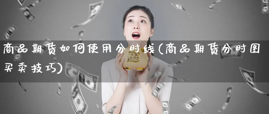 商品期货如何使用分时线(商品期货分时图买卖技巧)_https://www.tian1ad.com_黄金直播室_第1张