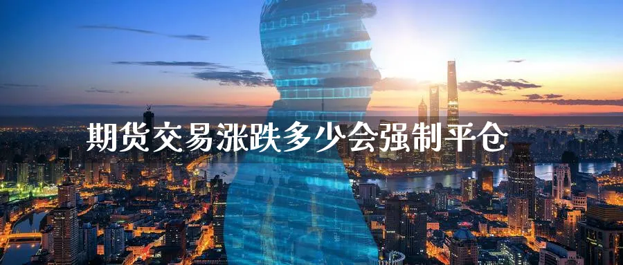 期货交易涨跌多少会强制平仓_https://www.tian1ad.com_黄金直播室_第1张