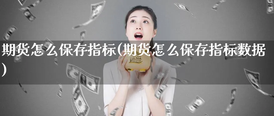 期货怎么保存指标(期货怎么保存指标数据)_https://www.tian1ad.com_黄金期货_第1张