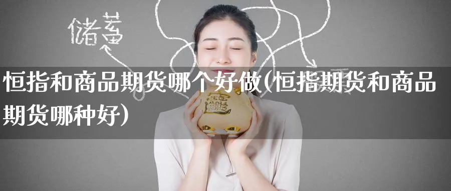 恒指和商品期货哪个好做(恒指期货和商品期货哪种好)_https://www.tian1ad.com_期货学院_第1张