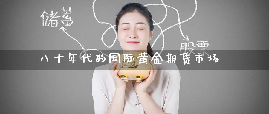 八十年代的国际黄金期货市场_https://www.tian1ad.com_黄金期货_第1张