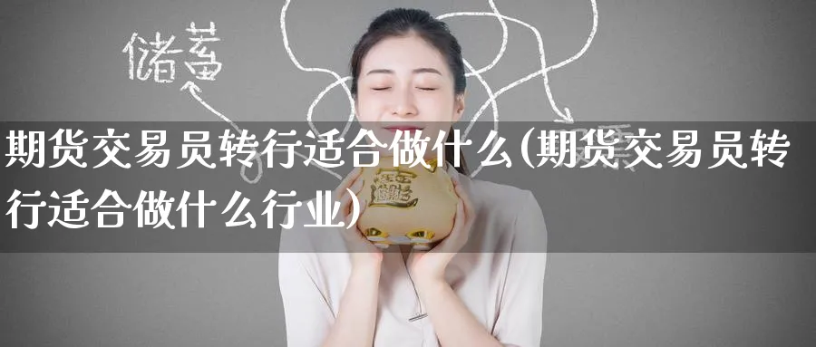 期货交易员转行适合做什么(期货交易员转行适合做什么行业)_https://www.tian1ad.com_黄金期货_第1张