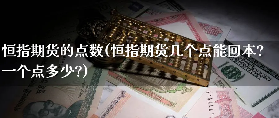恒指期货的点数(恒指期货几个点能回本?一个点多少?)_https://www.tian1ad.com_黄金期货_第1张