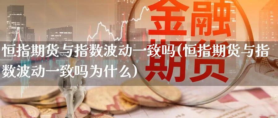 恒指期货与指数波动一致吗(恒指期货与指数波动一致吗为什么)_https://www.tian1ad.com_黄金直播室_第1张