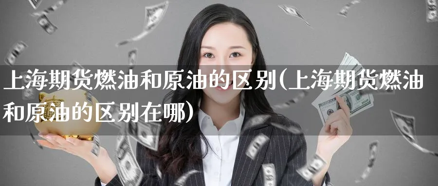 上海期货燃油和原油的区别(上海期货燃油和原油的区别在哪)_https://www.tian1ad.com_黄金期货_第1张