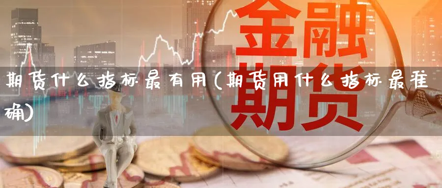 期货什么指标最有用(期货用什么指标最准确)_https://www.tian1ad.com_铜期货_第1张