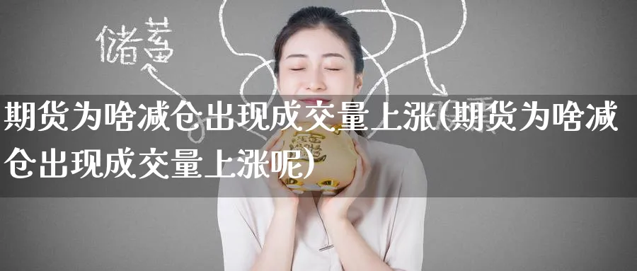 期货为啥减仓出现成交量上涨(期货为啥减仓出现成交量上涨呢)_https://www.tian1ad.com_期货学院_第1张