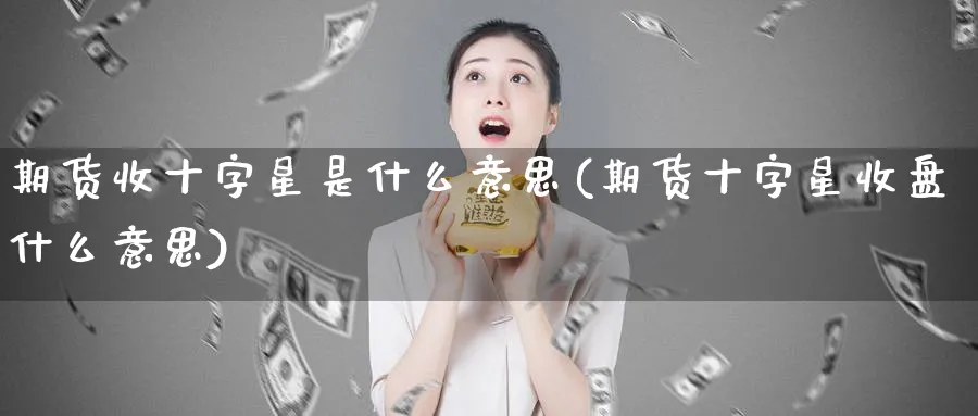 期货收十字星是什么意思(期货十字星收盘什么意思)_https://www.tian1ad.com_铜期货_第1张