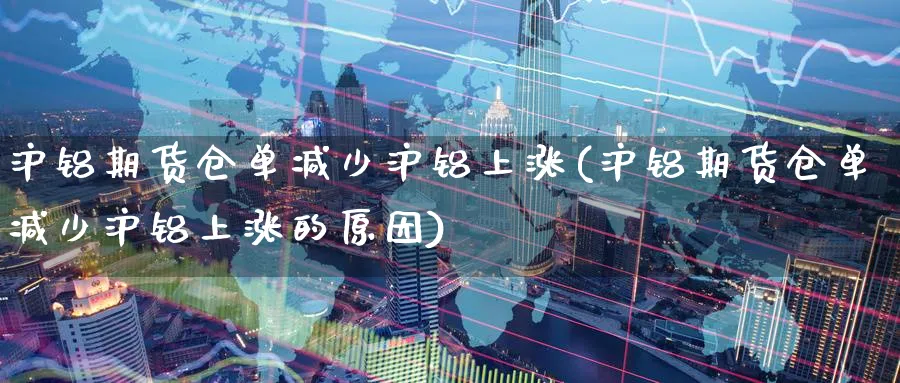 沪铝期货仓单减少沪铝上涨(沪铝期货仓单减少沪铝上涨的原因)_https://www.tian1ad.com_铜期货_第1张