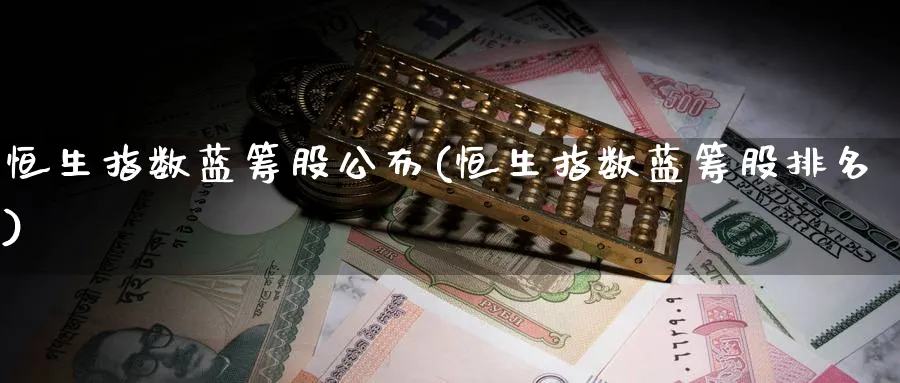 恒生指数蓝筹股公布(恒生指数蓝筹股排名)_https://www.tian1ad.com_铜期货_第1张