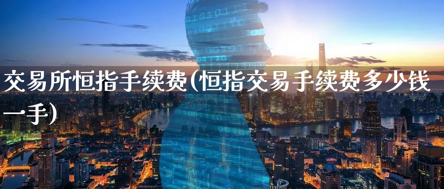 交易所恒指手续费(恒指交易手续费多少钱一手)_https://www.tian1ad.com_期货学院_第1张