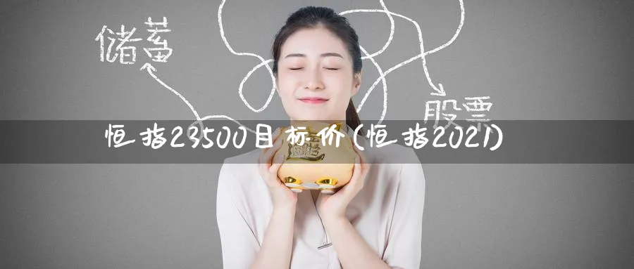 恒指23500目标价(恒指2021)_https://www.tian1ad.com_铜期货_第1张