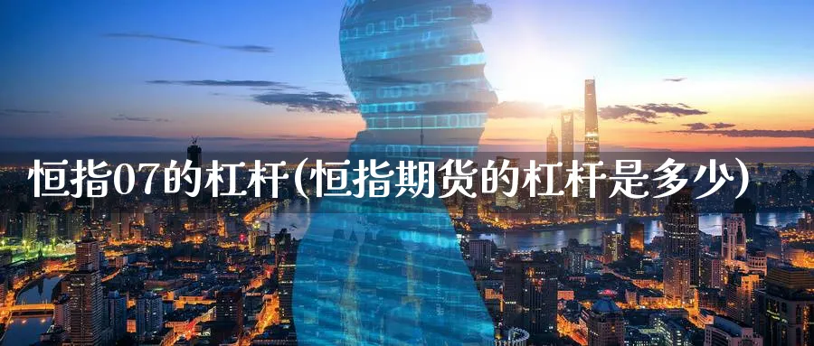 恒指07的杠杆(恒指期货的杠杆是多少)_黄金直播室_第1张_黄金直播室 恒指07的杠杆(恒指期货的杠杆是多少)_https://www.tian1ad.com_黄金直播室_第1张