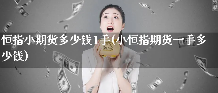 恒指小期货多少钱1手(小恒指期货一手多少钱)_https://www.tian1ad.com_黄金期货_第1张