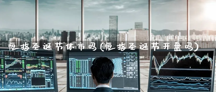 恒指圣诞节休市吗(恒指圣诞节开盘吗)_黄金直播室_第1张_黄金直播室 恒指圣诞节休市吗(恒指圣诞节开盘吗)_https://www.tian1ad.com_黄金直播室_第1张