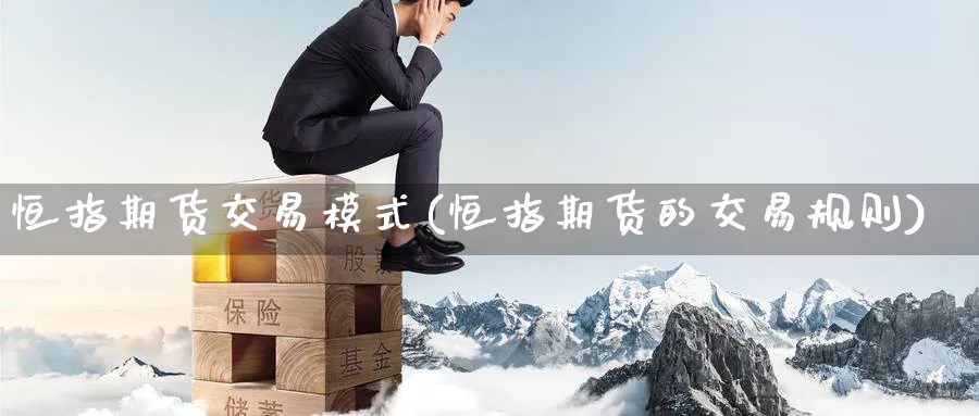 恒指期货交易模式(恒指期货的交易规则)_https://www.tian1ad.com_铜期货_第1张