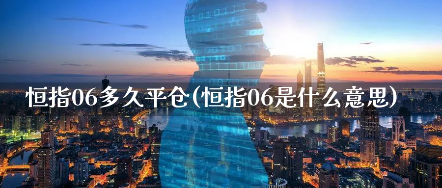 恒指06多久平仓(恒指06是什么意思)_https://www.tian1ad.com_期货学院_第1张