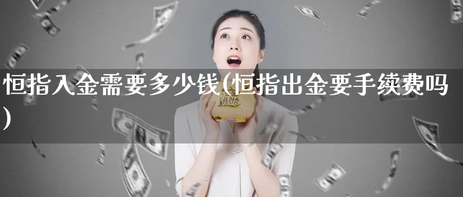 恒指入金需要多少钱(恒指出金要手续费吗)_期货学院_第1张_黄金直播室 恒指入金需要多少钱(恒指出金要手续费吗)_https://www.tian1ad.com_期货学院_第1张