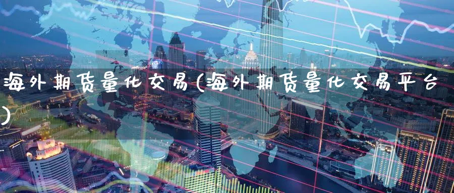 海外期货量化交易(海外期货量化交易平台)_https://www.tian1ad.com_期货学院_第1张